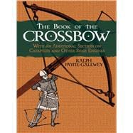 The Book of the Crossbow With an Additional Section on Catapults and Other Siege Engines