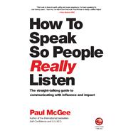 How to Speak So People Really Listen The Straight-Talking Guide to Communicating with Influence and Impact