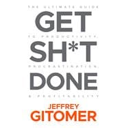 Get Sh*t Done The Ultimate Guide to Productivity, Procrastination, and Profitability