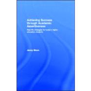 Achieving Success through Academic Assertiveness : Real life strategies for today's higher education Students