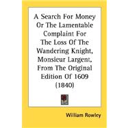 A Search For Money Or The Lamentable Complaint For The Loss Of The Wandering Knight, Monsieur Largent, From The Original Edition Of 1609
