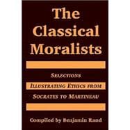 The Classical Moralists: Selections Illustrating Ethics From Socrates To Martineau