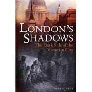 London's Shadows The Dark Side of the Victorian City