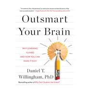 Outsmart Your Brain Why Learning is Hard and How You Can Make It Easy