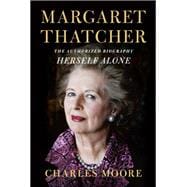 Margaret Thatcher: Herself Alone The Authorized Biography