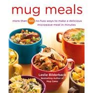 Mug Meals More Than 100 No-Fuss Ways to Make a Delicious Microwave Meal in Minutes