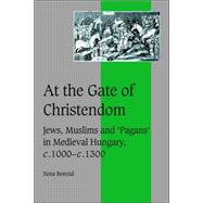 At the Gate of Christendom: Jews, Muslims and 'Pagans' in Medieval Hungary, c.1000 â€“ c.1300