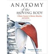 Anatomy of the Moving Body, Second Edition A Basic Course in Bones, Muscles, and Joints