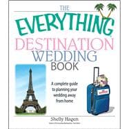 The Everything Destination Wedding Book: A Complete Guide to Planning Your Wedding Away from Home