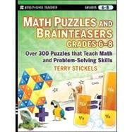 Math Puzzles and Brainteasers, Grades 6-8 Over 300 Puzzles that Teach Math and Problem-Solving Skills