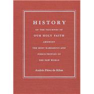 History of the Triumphs of Our Holy Faith Amongst the Most Barbarous and Fierce Peoples of the New World
