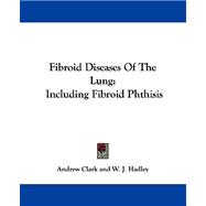 Fibroid Diseases of the Lung : Including Fibroid Phthisis