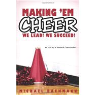 Making 'em Cheer: We Lead! We Succeed!: As Told by a Harvard Cheerleader