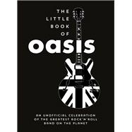 The Little Book of Oasis An Unofficial Celebration of the Greatest Rock 'n' Roll Band on the Planet