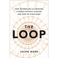 The Loop How Technology is Creating a World Without Choices and How to Fight Back