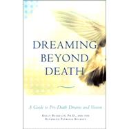 Dreaming Beyond Death : A Guide to Pre-Death Dreams and Visions