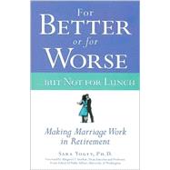 For Better or for Worse... but Not for Lunch : Making Marriage Work in Retirement