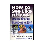 How to See Like a Hawk When You're Blind as a Bat : A Patients' Guide to Lasik Laser Vision Correction