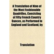 A Translation of Nine of the Most Fashionable Quadrilles, Consisting of Fifty French Country Dances, As Performed in England and Scotland