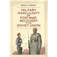 Military Masculinity and Postwar Recovery in the Soviet Union
