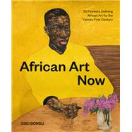 African Art Now 50 Pioneers Defining African Art for the Twenty-First Century
