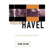 Vaclav Havel A Political Tragedy In Six Acts