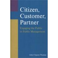 Citizen, Customer, Partner: Engaging the Public in Public Management: Engaging the Public in Public Management