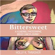 Bittersweet A Vulnerable Photographic Breast Cancer Journey
