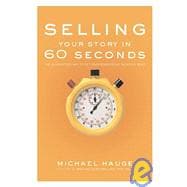 Selling Your Story in 60 Seconds : The Guaranteed Way to Get Your Screenplay or Novel Read