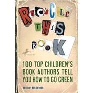 Recycle This Book 100 Top Children's Book Authors Tell You How to Go Green