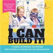 I Can Build It! : A Lesson on Materials and Mixtures With Activities on Construction and Deconstruction | Physical Science Grade 1 | Children’s Books on Science, Nature & How It Works