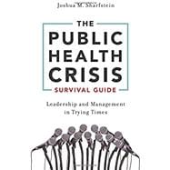 The Public Health Crisis Survival Guide Leadership and Management in Trying Times