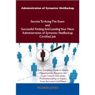 Administration of Symantec Netbackup Secrets to Acing the Exam and Successful Finding and Landing Your Next Administration of Symantec Netbackup Certified Job