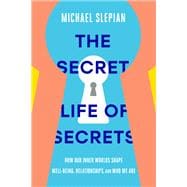 The Secret Life of Secrets How Our Inner Worlds Shape Well-Being, Relationships, and Who We Are