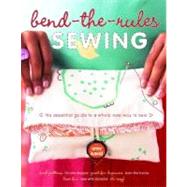 Bend-the-Rules Sewing : The Essential Guide to a Whole New Way to Sew
