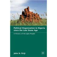 Political Organization in Nigeria since the Late Stone Age A History of the Igbo People