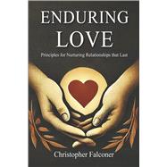 Enduring Love - Principles for Nurturing Relationships that Last. A Christian Guide to Building Strong Marriages, Families and Friendships