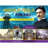 Nikola Tesla for Kids His Life, Ideas, and Inventions, with 21 Activities