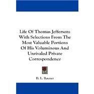 Life of Thomas Jefferson : With Selections from the Most Valuable Portions of His Voluminous and Unrivaled Private Correspondence