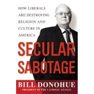 Secular Sabotage : How Liberals Are Destroying Religion and Culture in America