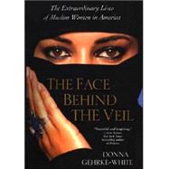 The Face Behind The Veil The Extraordinary Lives of Muslim Women in America