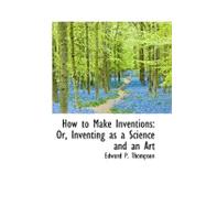 How to Make Inventions : Or, Inventing as a Science and an Art