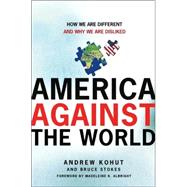 America Against the World : How We Are Different and Why We Are Disliked