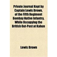 Private Journal Kept by Captain Lewis Brown, of the Fifth Regiment Bombay Native Infantry, While Occupying the British Out-post at Kahun