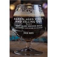 Barrel-Aged Stout and Selling Out Goose Island, Anheuser-Busch, and How Craft Beer Became Big Business