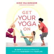 Get Your Yoga On 30 Days to Build a Practice That Fits Your Body and Your Life