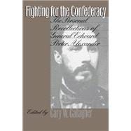 Fighting for the Confederacy : The Personal Recollections of General Edward Porter Alexander