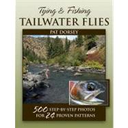 Tying & Fishing Tailwater Flies 500 Step-by-Step Photos for 24 Proven Patterns