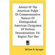 Annals of the American Pulpit or Commemorative Notices of Distinguished American Clergymen of Various Denominations: Baptist
