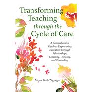 Transforming Teaching Through the Cycle of Care: A Comprehensive Guide to Empowering Education Through Relationships, Listening, Thinking, and Responding